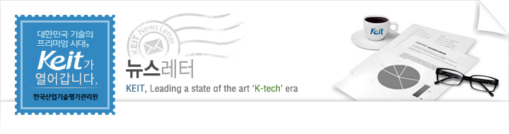 대한민국 기술의 프리미엄 시대, Keit가 열어갑니다. 한국산업기술평가관리원 뉴스레터 KEIT, Leading a state of the art 'K-tech' era